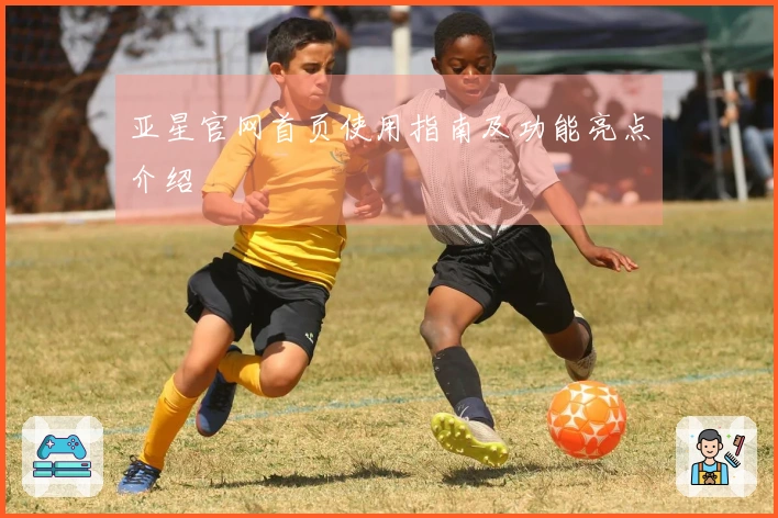 亚星官网首页使用指南及功能亮点介绍