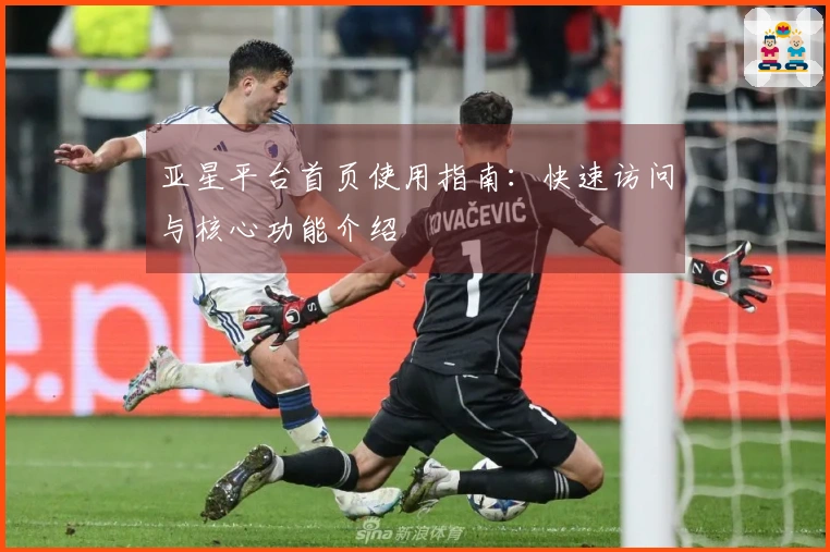 亚星平台首页使用指南：快速访问与核心功能介绍