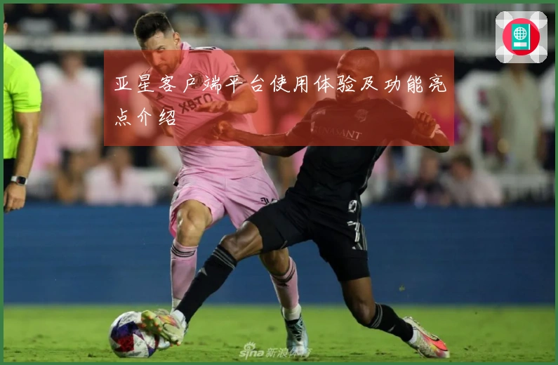 亚星客户端平台使用体验及功能亮点介绍