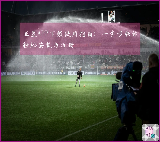 亚星APP下载使用指南：一步步教你轻松安装与注册