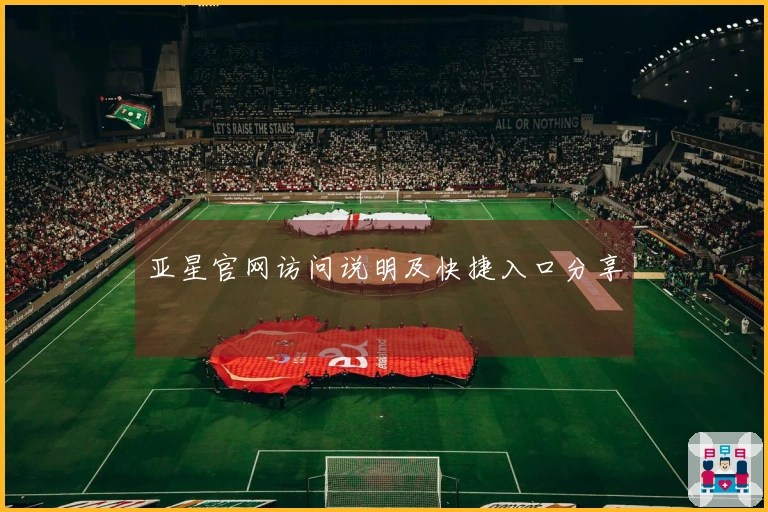 亚星官网访问说明及快捷入口分享