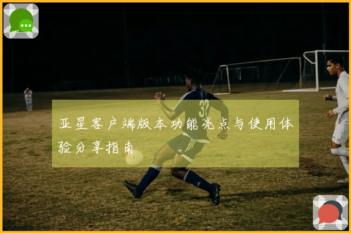 亚星客户端版本功能亮点与使用体验分享指南