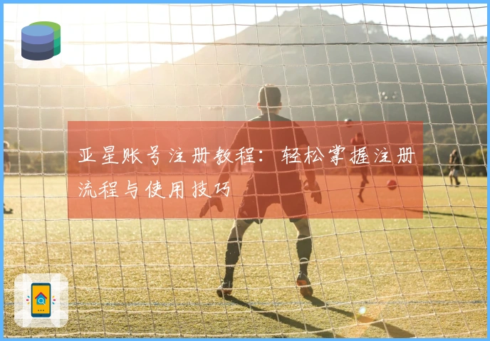 亚星账号注册教程:轻松掌握注册流程与使用技巧