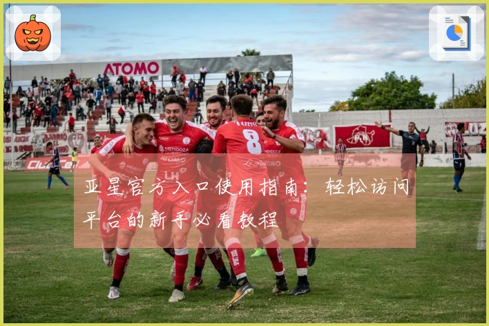 亚星官方入口使用指南：轻松访问平台的新手必看教程