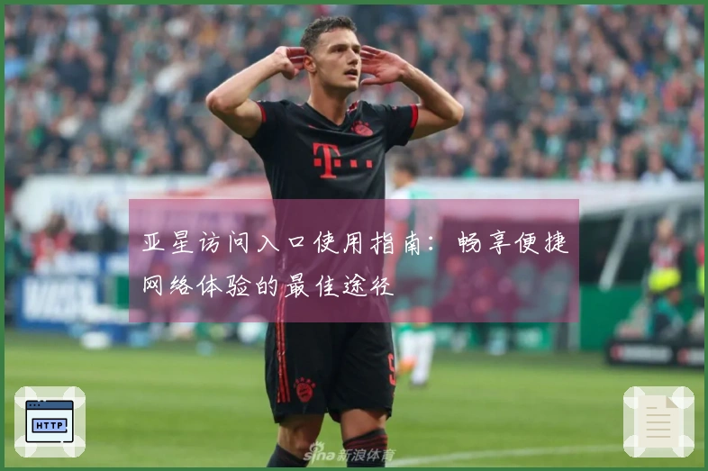 亚星访问入口使用指南：畅享便捷网络体验的最佳途径
