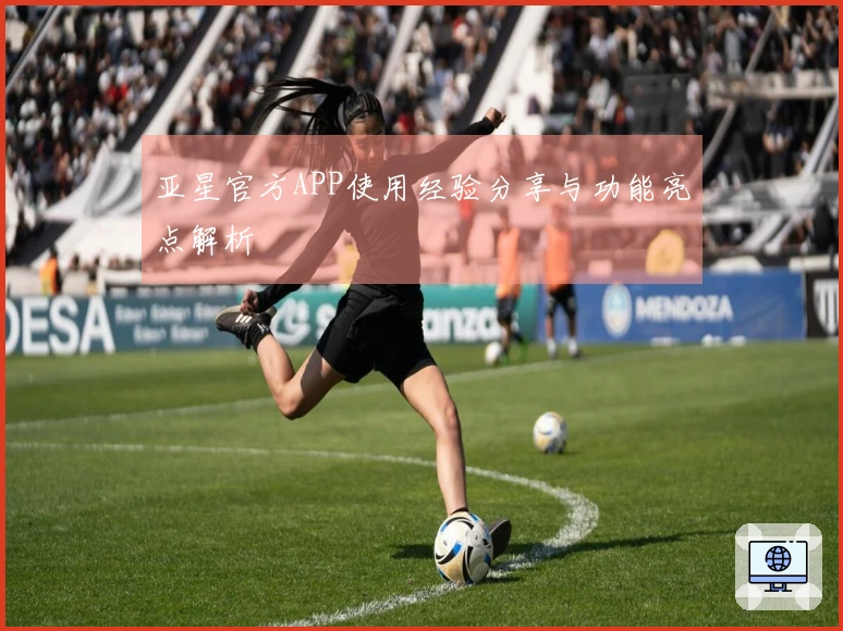 亚星官方APP使用经验分享与功能亮点解析
